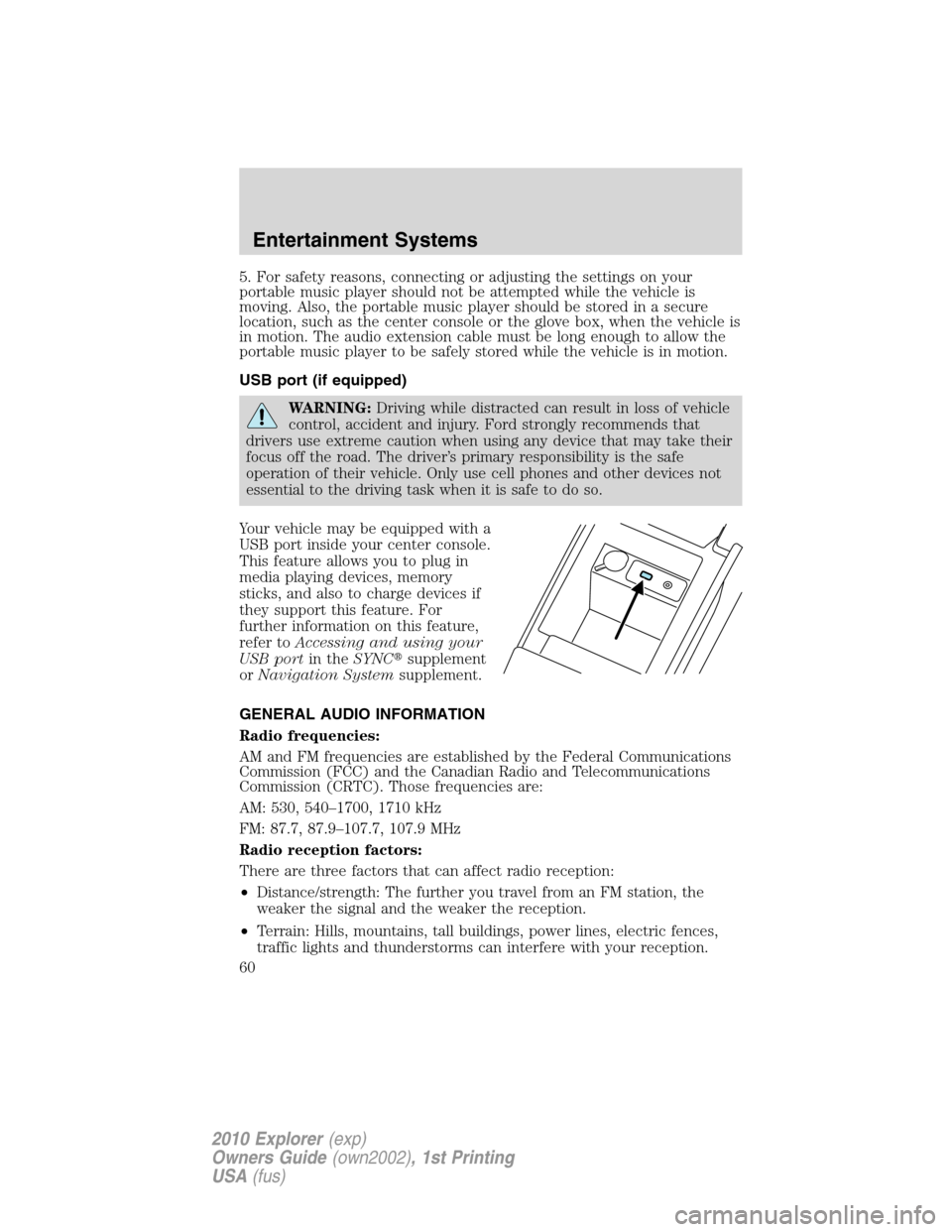 FORD EXPLORER 2010 4.G Owners Manual 5. For safety reasons, connecting or adjusting the settings on your
portable music player should not be attempted while the vehicle is
moving. Also, the portable music player should be stored in a sec