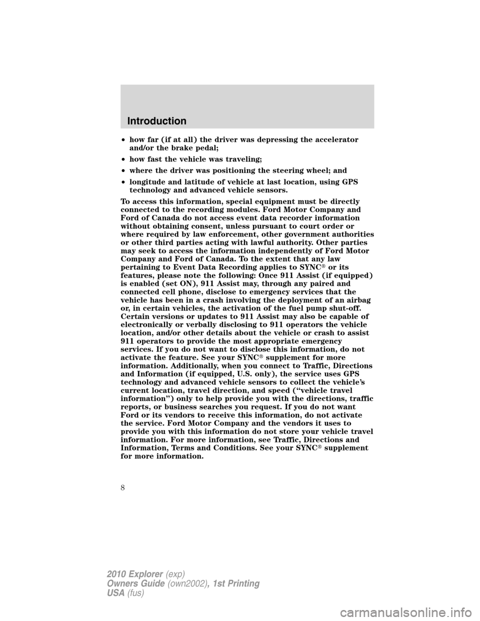 FORD EXPLORER 2010 4.G Owners Manual •how far (if at all) the driver was depressing the accelerator
and/or the brake pedal;
•how fast the vehicle was traveling;
•where the driver was positioning the steering wheel; and
•longitude