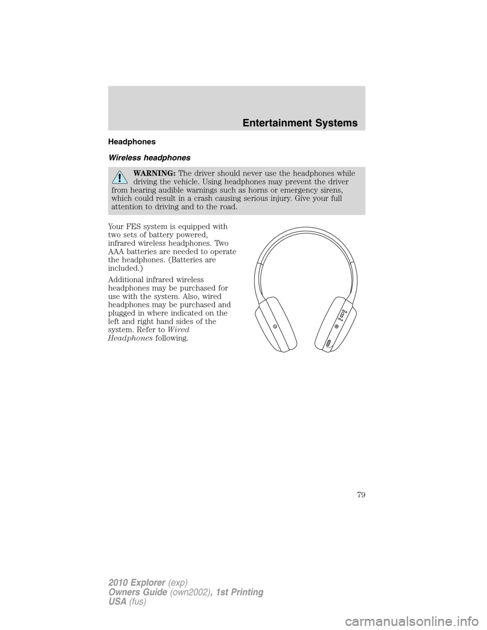 FORD EXPLORER 2010 4.G Manual PDF Headphones
Wireless headphones
WARNING:The driver should never use the headphones while
driving the vehicle. Using headphones may prevent the driver
from hearing audible warnings such as horns or emer FORD EXPLORER 2010 4.G Manual PDF Headphones
Wireless headphones
WARNING:The driver should never use the headphones while
driving the vehicle. Using headphones may prevent the driver
from hearing audible warnings such as horns or emer