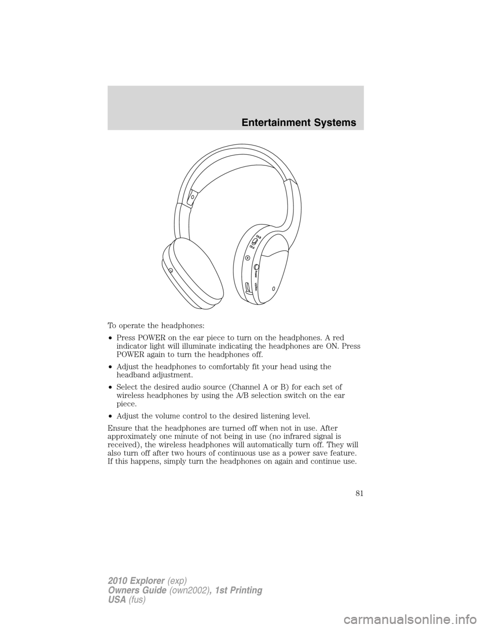 FORD EXPLORER 2010 4.G Manual Online To operate the headphones:
•Press POWER on the ear piece to turn on the headphones. A red
indicator light will illuminate indicating the headphones are ON. Press
POWER again to turn the headphones o FORD EXPLORER 2010 4.G Manual Online To operate the headphones:
•Press POWER on the ear piece to turn on the headphones. A red
indicator light will illuminate indicating the headphones are ON. Press
POWER again to turn the headphones o