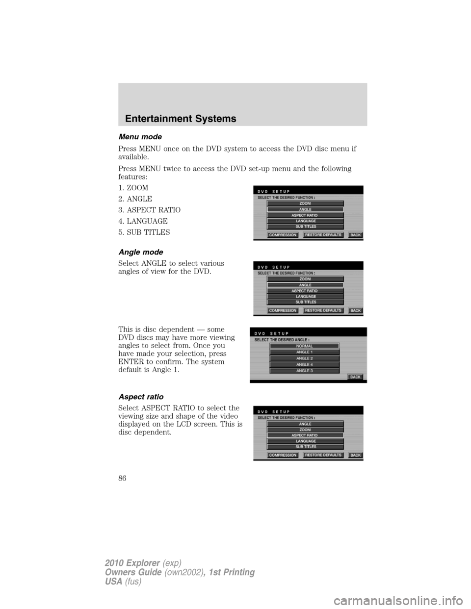 FORD EXPLORER 2010 4.G Owners Manual Menu mode
Press MENU once on the DVD system to access the DVD disc menu if
available.
Press MENU twice to access the DVD set-up menu and the following
features:
1. ZOOM
2. ANGLE
3. ASPECT RATIO
4. LAN FORD EXPLORER 2010 4.G Owners Manual Menu mode
Press MENU once on the DVD system to access the DVD disc menu if
available.
Press MENU twice to access the DVD set-up menu and the following
features:
1. ZOOM
2. ANGLE
3. ASPECT RATIO
4. LAN