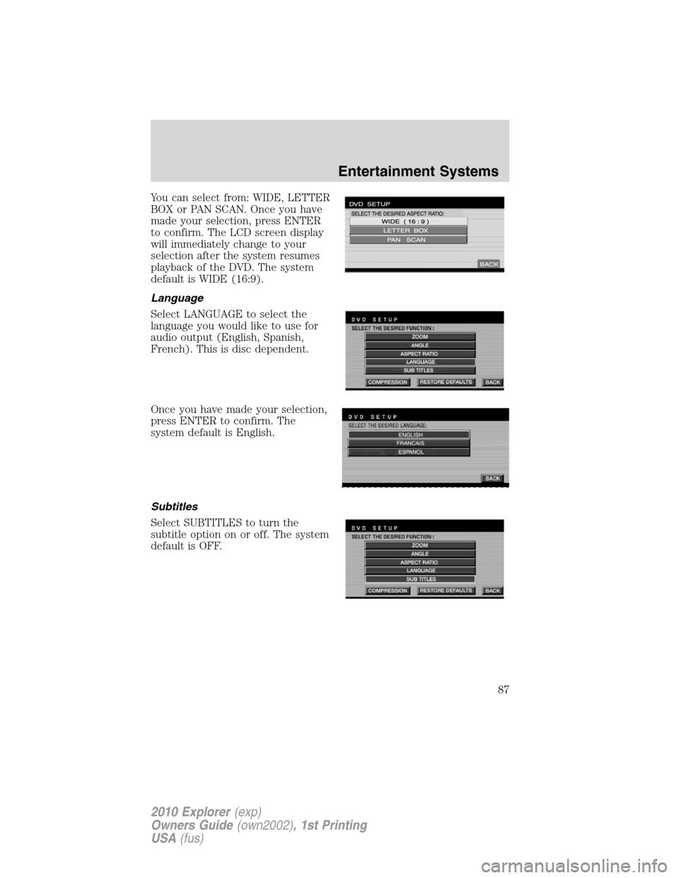 FORD EXPLORER 2010 4.G Owners Manual You can select from: WIDE, LETTER
BOX or PAN SCAN. Once you have
made your selection, press ENTER
to confirm. The LCD screen display
will immediately change to your
selection after the system resumes
FORD EXPLORER 2010 4.G Owners Manual You can select from: WIDE, LETTER
BOX or PAN SCAN. Once you have
made your selection, press ENTER
to confirm. The LCD screen display
will immediately change to your
selection after the system resumes