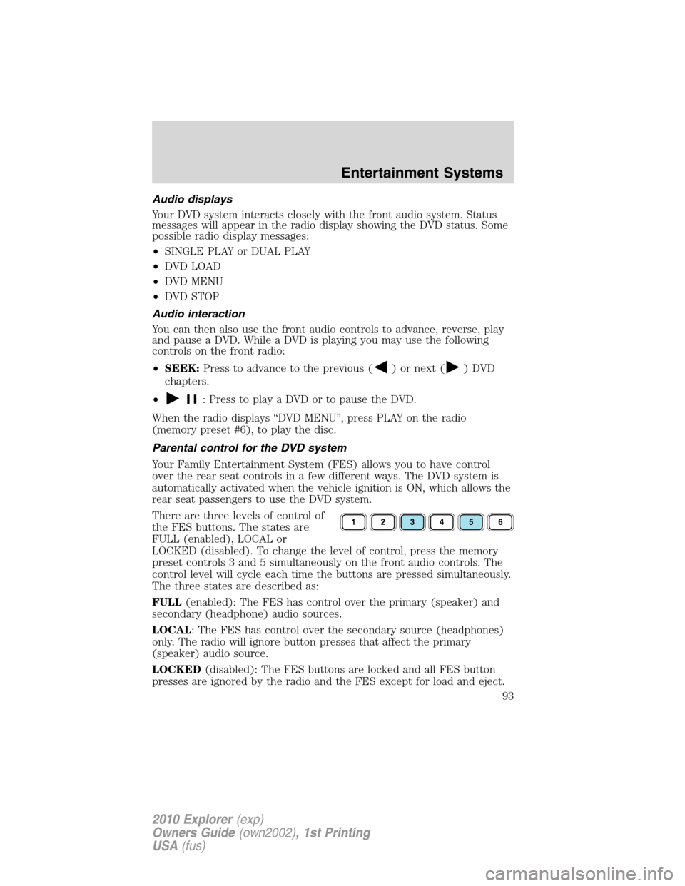 FORD EXPLORER 2010 4.G Owners Manual Audio displays
Your DVD system interacts closely with the front audio system. Status
messages will appear in the radio display showing the DVD status. Some
possible radio display messages:
•SINGLE P