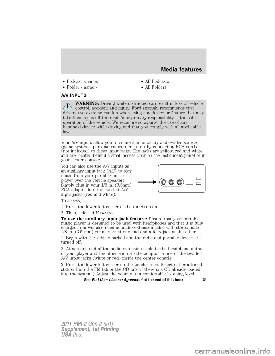 FORD EXPLORER 2011 5.G MyFord Touch Supplement Manual •Podcast <name>•All Podcasts
•Folder <name>•All Folders
A/V INPUTS
WARNING:Driving while distracted can result in loss of vehicle
control, accident and injury. Ford strongly recommends that
dr