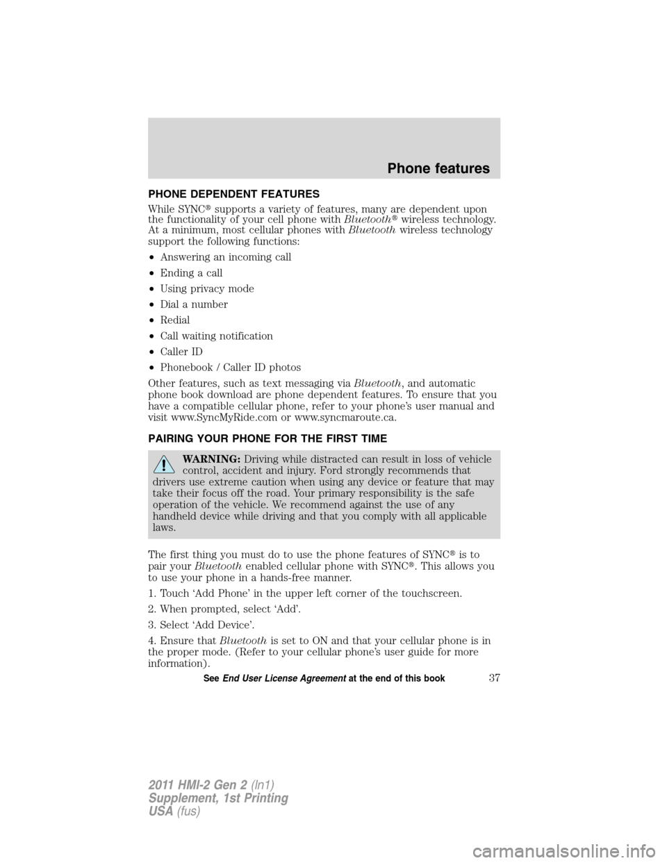 FORD EXPLORER 2011 5.G MyFord Touch Supplement Manual PHONE DEPENDENT FEATURES
While SYNCsupports a variety of features, many are dependent upon
the functionality of your cell phone withBluetoothwireless technology.
At a minimum, most cellular phones w