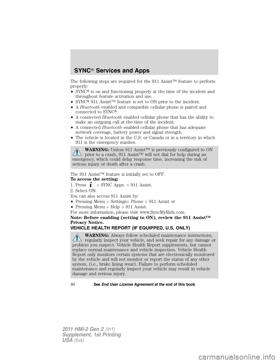 FORD EXPLORER 2011 5.G MyFord Touch Supplement Manual The following steps are required for the 911 Assist™ feature to perform
properly:
•SYNCis on and functioning properly at the time of the incident and
throughout feature activation and use.
•SYN