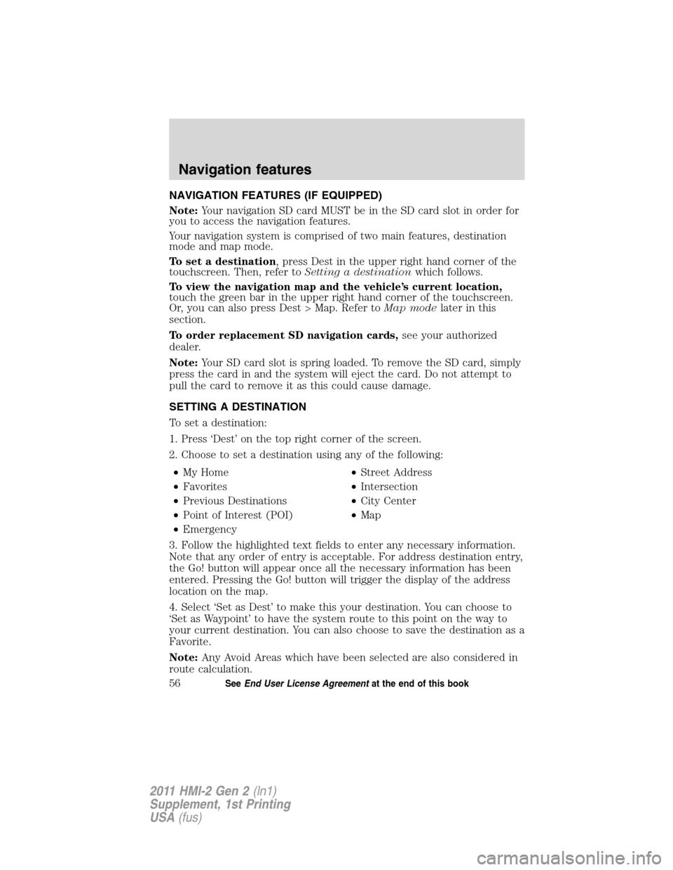 FORD EXPLORER 2011 5.G MyFord Touch Supplement Manual NAVIGATION FEATURES (IF EQUIPPED)
Note:Your navigation SD card MUST be in the SD card slot in order for
you to access the navigation features.
Your navigation system is comprised of two main features,
