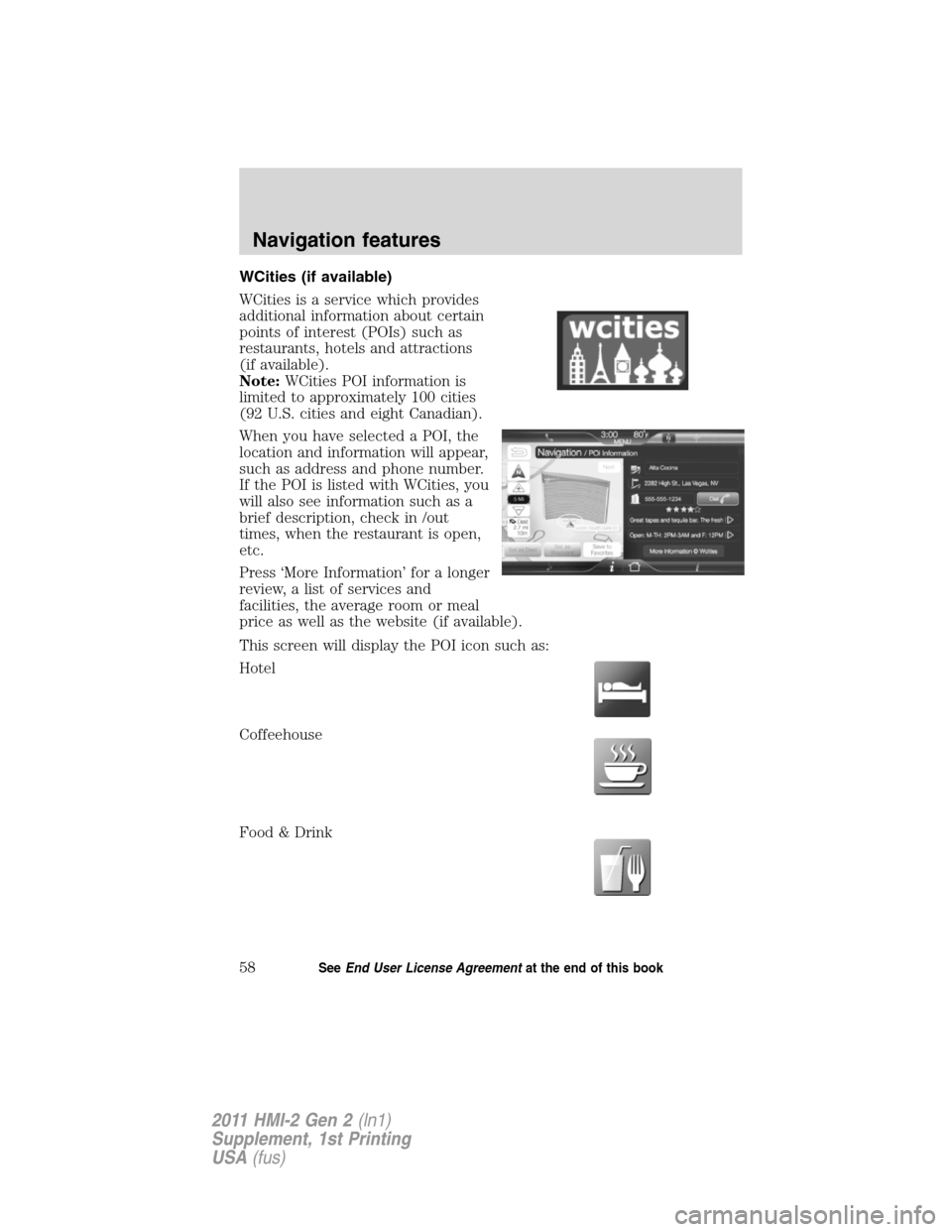 FORD EXPLORER 2011 5.G MyFord Touch Supplement Manual WCities (if available)
WCities is a service which provides
additional information about certain
points of interest (POIs) such as
restaurants, hotels and attractions
(if available).
Note:WCities POI i