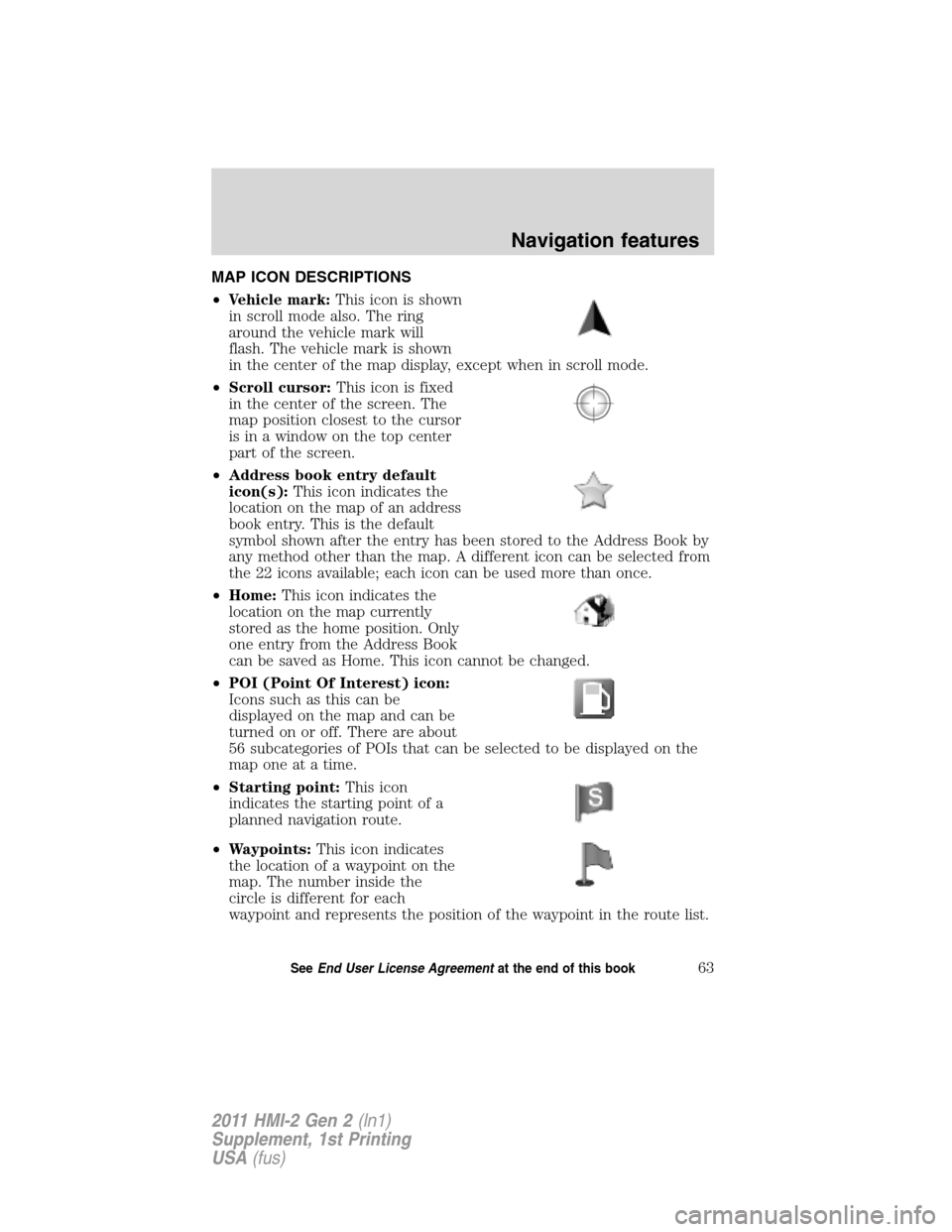 FORD EXPLORER 2011 5.G MyFord Touch Supplement Manual MAP ICON DESCRIPTIONS
•Vehicle mark:This icon is shown
in scroll mode also. The ring
around the vehicle mark will
flash. The vehicle mark is shown
in the center of the map display, except when in sc