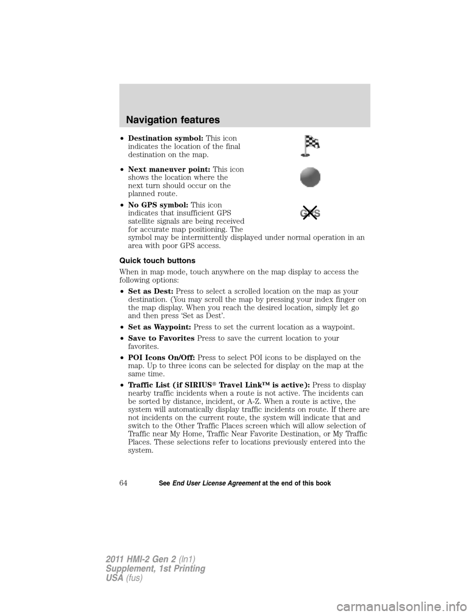 FORD EXPLORER 2011 5.G MyFord Touch Supplement Manual •Destination symbol:This icon
indicates the location of the final
destination on the map.
•Next maneuver point:This icon
shows the location where the
next turn should occur on the
planned route.
