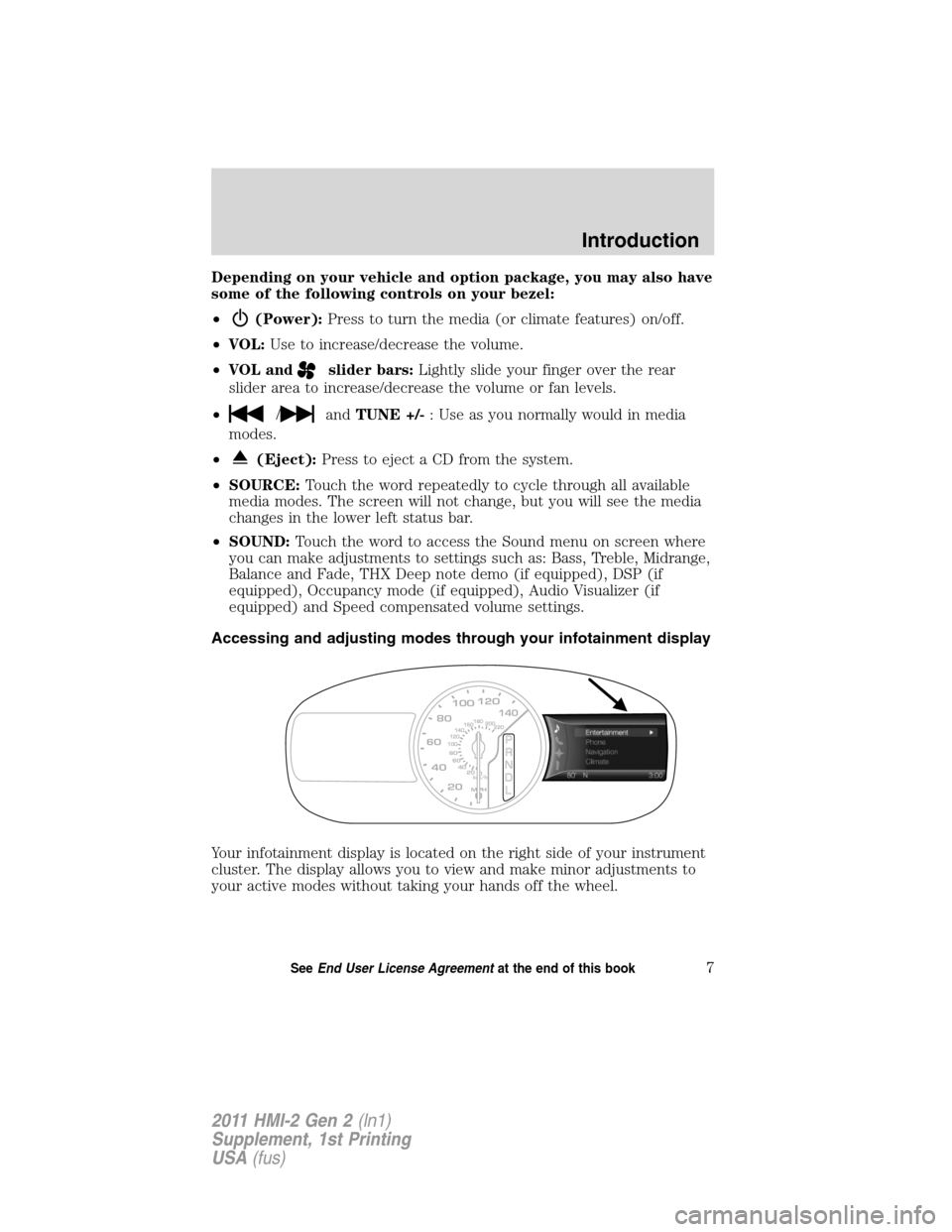 FORD EXPLORER 2011 5.G MyFord Touch Supplement Manual Depending on your vehicle and option package, you may also have
some of the following controls on your bezel:
•
(Power):Press to turn the media (or climate features) on/off.
•VOL:Use to increase/d