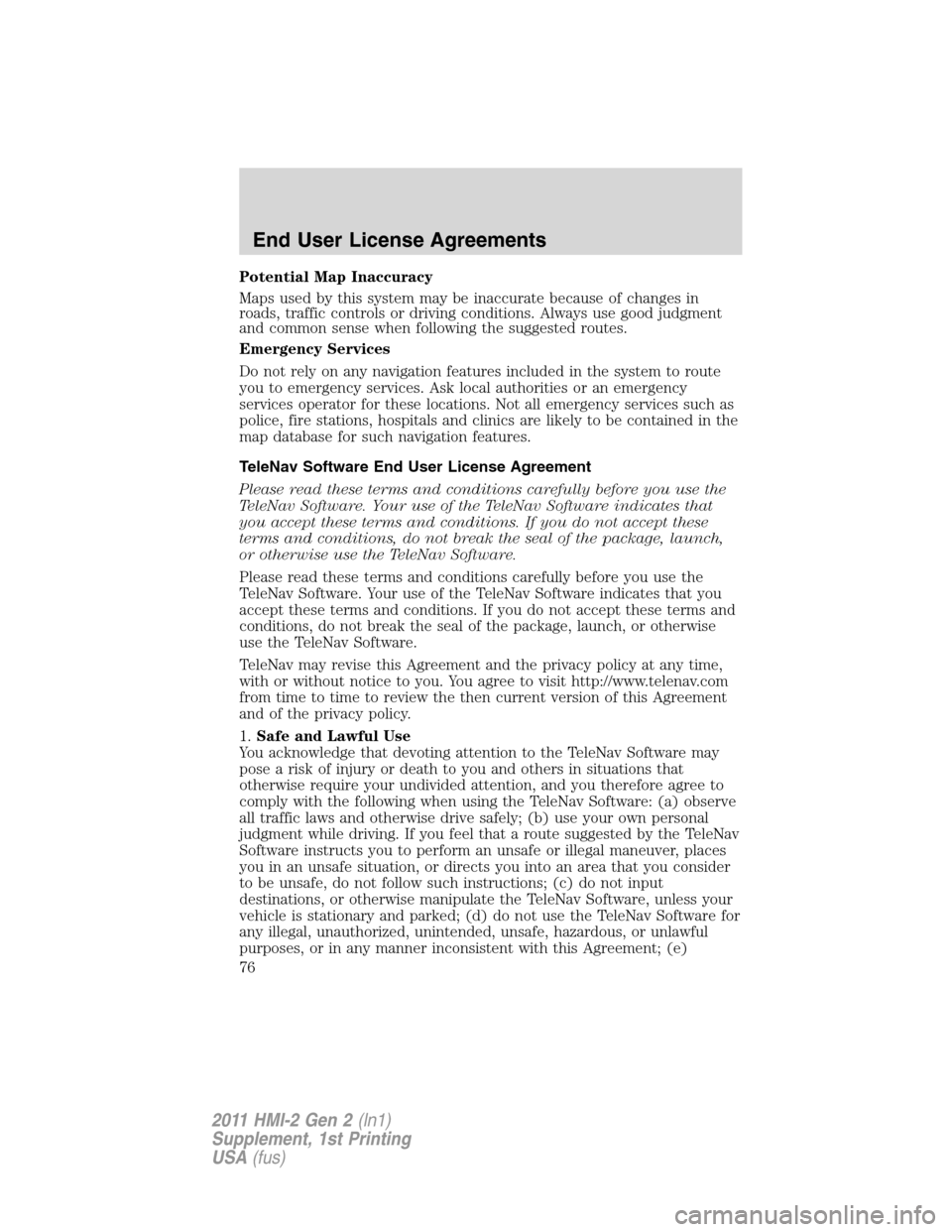 FORD EXPLORER 2011 5.G MyFord Touch Supplement Manual Potential Map Inaccuracy
Maps used by this system may be inaccurate because of changes in
roads, traffic controls or driving conditions. Always use good judgment
and common sense when following the su