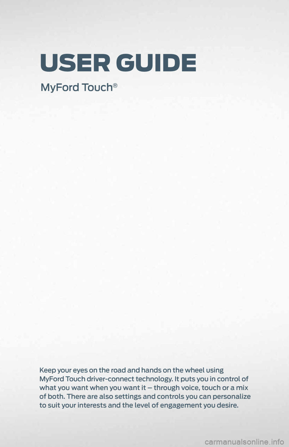 FORD EXPLORER 2011 5.G MyFord Touch User Guide User GUide
MyFord Touch®
Keep your eyes on the road and hands on the wheel using
MyFord Touch driver-connect technology. It puts you in control of
what you want when you want it – through voice FORD EXPLORER 2011 5.G MyFord Touch User Guide User GUide
MyFord Touch®
Keep your eyes on the road and hands on the wheel using
MyFord Touch driver-connect technology. It puts you in control of
what you want when you want it – through voice