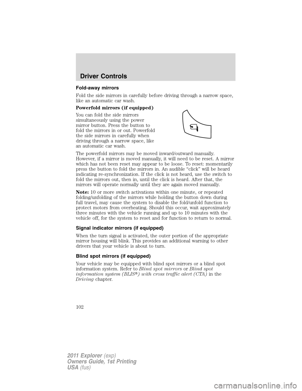 FORD EXPLORER 2011 5.G Owners Manual Fold-away mirrors
Fold the side mirrors in carefully before driving through a narrow space,
like an automatic car wash.
Powerfold mirrors (if equipped)
You can fold the side mirrors
simultaneously usi