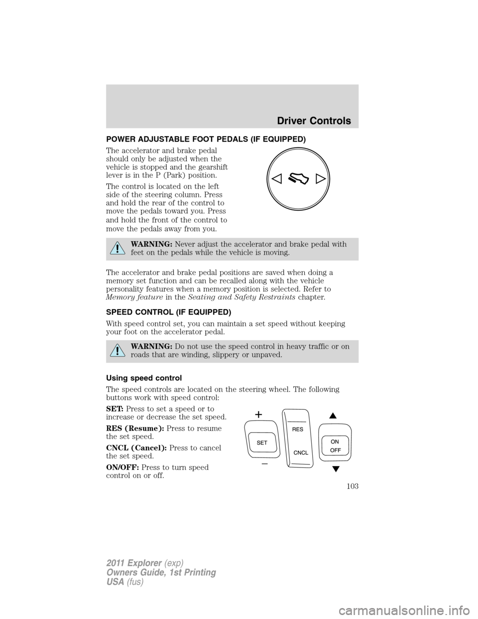 FORD EXPLORER 2011 5.G Owners Manual POWER ADJUSTABLE FOOT PEDALS (IF EQUIPPED)
The accelerator and brake pedal
should only be adjusted when the
vehicle is stopped and the gearshift
lever is in the P (Park) position.
The control is locat