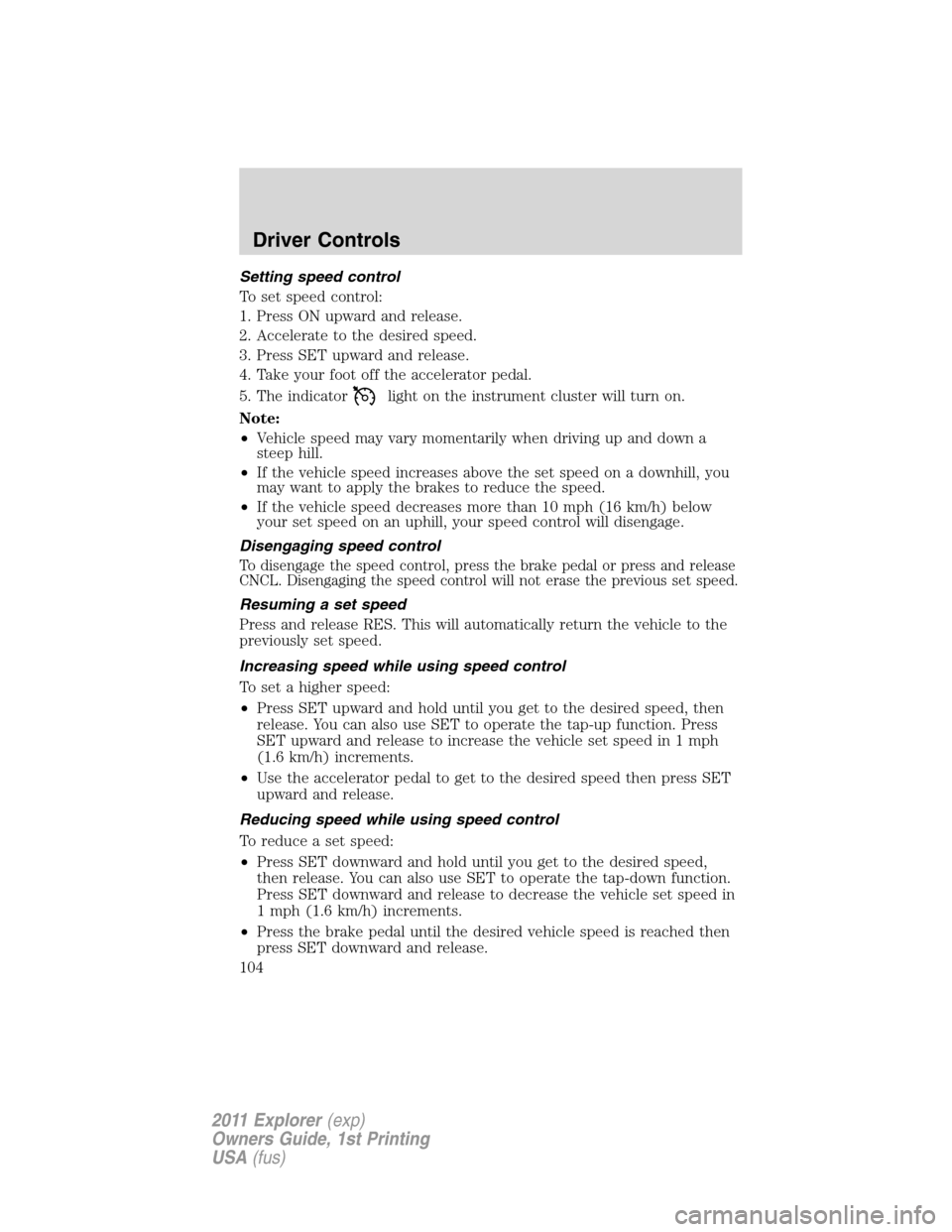FORD EXPLORER 2011 5.G Owners Manual Setting speed control
To set speed control:
1. Press ON upward and release.
2. Accelerate to the desired speed.
3. Press SET upward and release.
4. Take your foot off the accelerator pedal.
5. The ind
