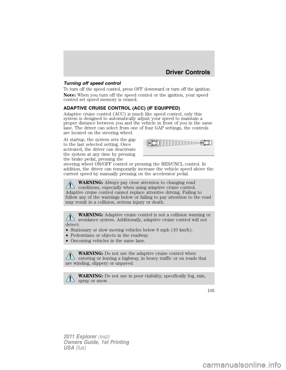 FORD EXPLORER 2011 5.G Owners Manual Turning off speed control
To turn off the speed control, press OFF downward or turn off the ignition.
Note:When you turn off the speed control or the ignition, your speed
control set speed memory is e