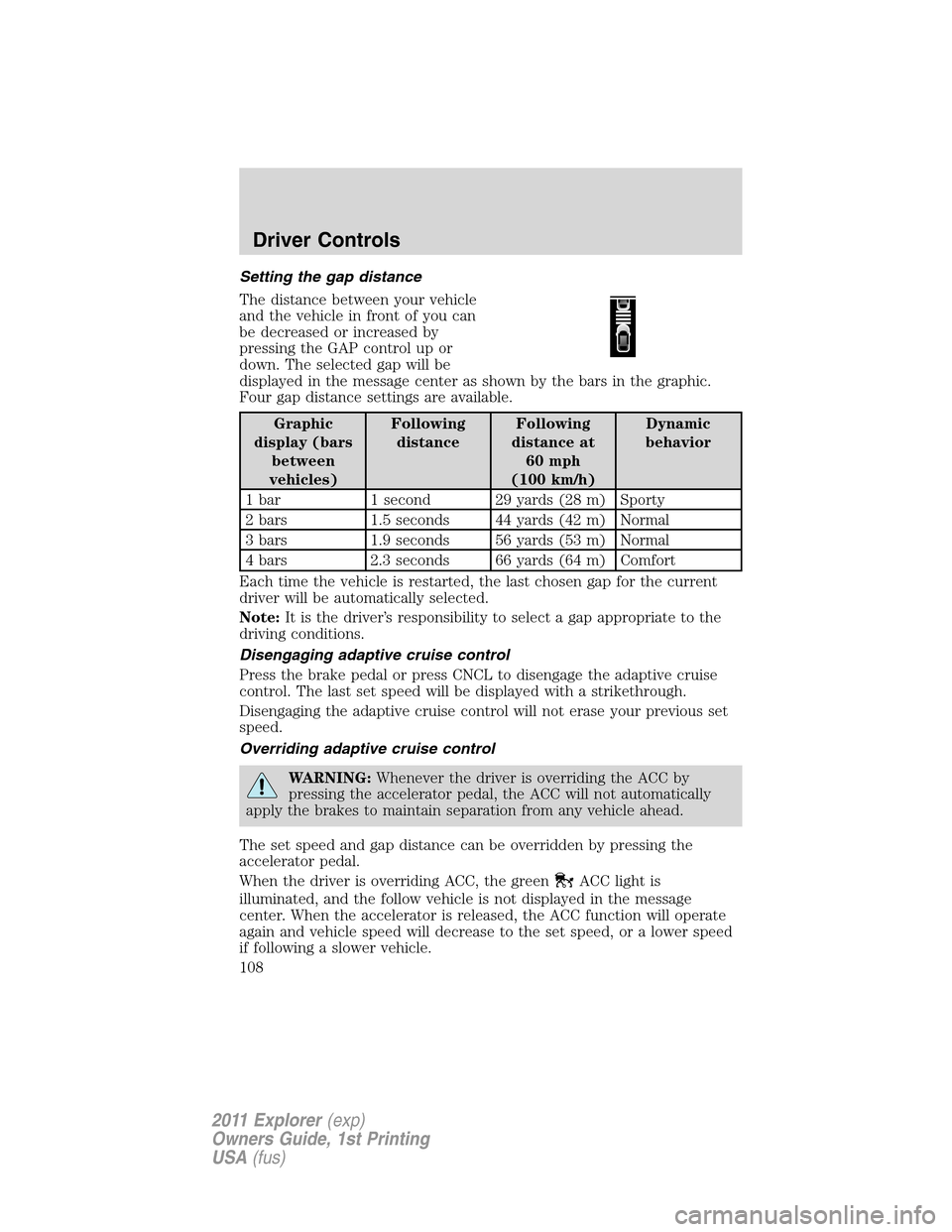 FORD EXPLORER 2011 5.G Owners Manual Setting the gap distance
The distance between your vehicle
and the vehicle in front of you can
be decreased or increased by
pressing the GAP control up or
down. The selected gap will be
displayed in t