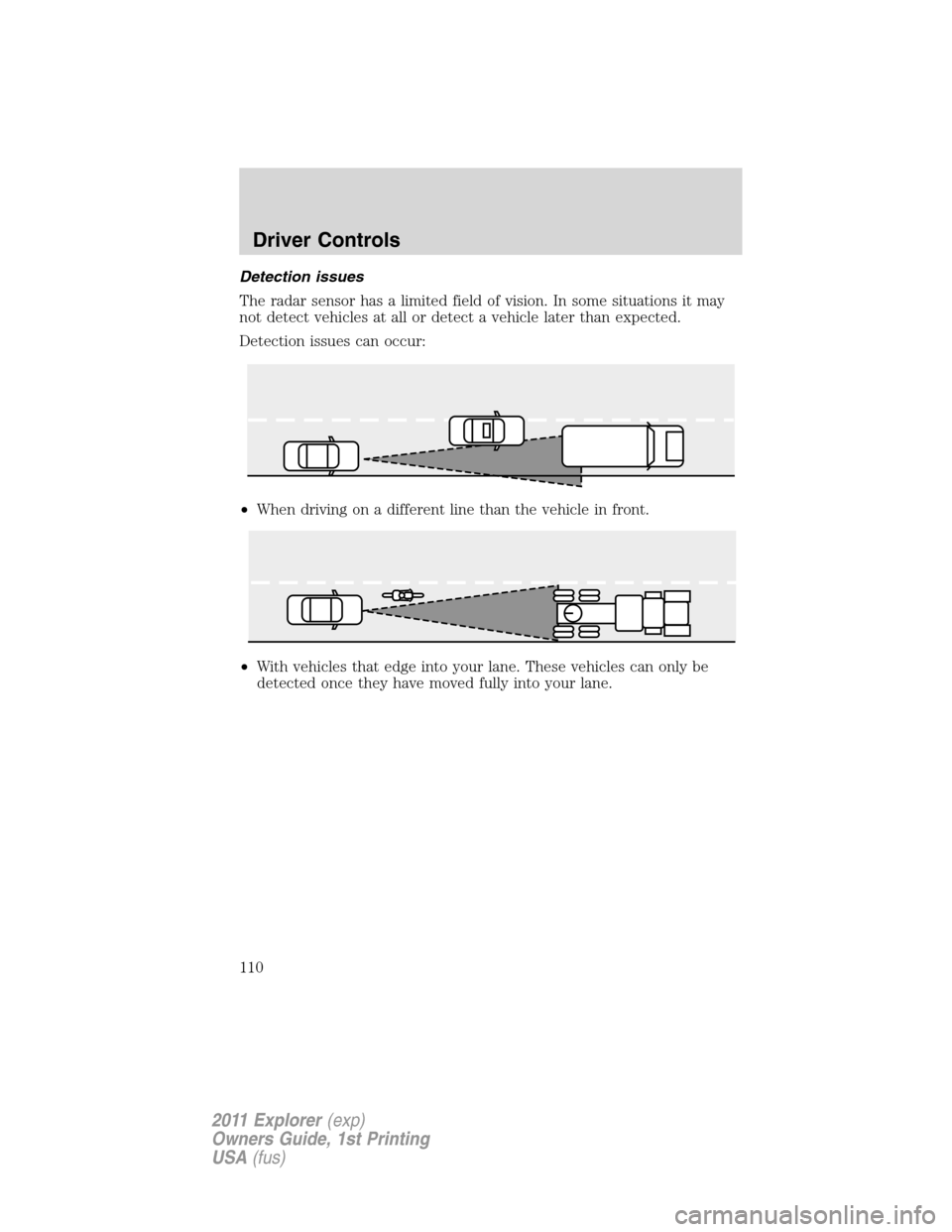 FORD EXPLORER 2011 5.G Owners Manual Detection issues
The radar sensor has a limited field of vision. In some situations it may
not detect vehicles at all or detect a vehicle later than expected.
Detection issues can occur:
•When drivi