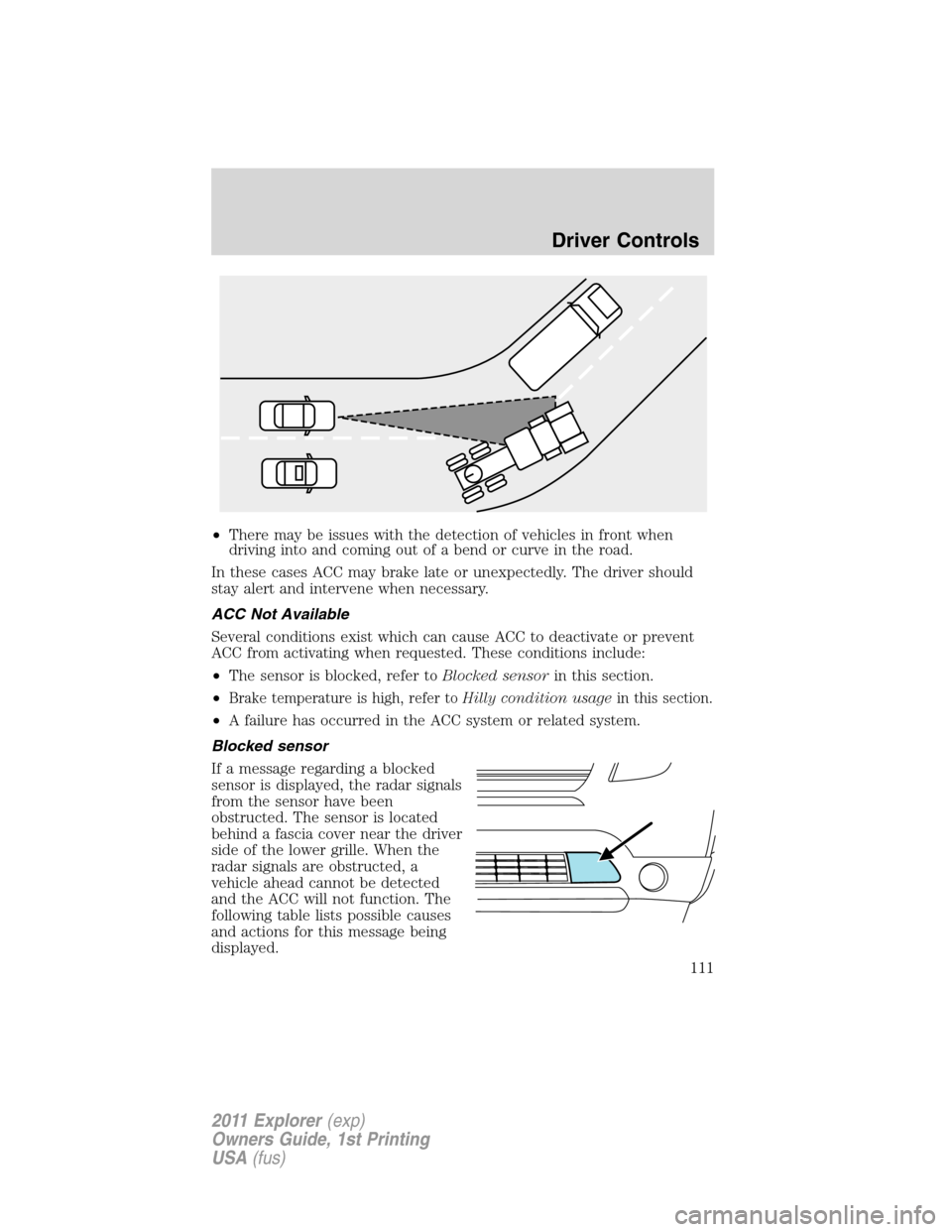 FORD EXPLORER 2011 5.G Owners Manual •There may be issues with the detection of vehicles in front when
driving into and coming out of a bend or curve in the road.
In these cases ACC may brake late or unexpectedly. The driver should
sta