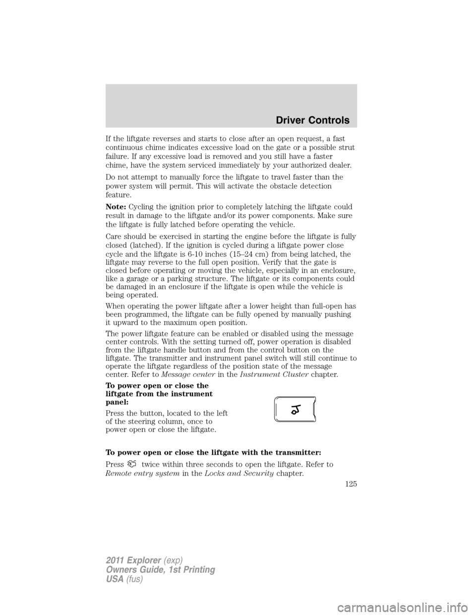 FORD EXPLORER 2011 5.G Owners Manual If the liftgate reverses and starts to close after an open request, a fast
continuous chime indicates excessive load on the gate or a possible strut
failure. If any excessive load is removed and you s