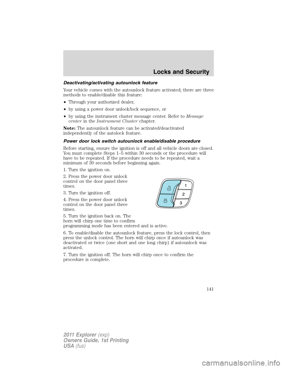 FORD EXPLORER 2011 5.G Owners Manual Deactivating/activating autounlock feature
Your vehicle comes with the autounlock feature activated; there are three
methods to enable/disable this feature:
•Through your authorized dealer,
•by us