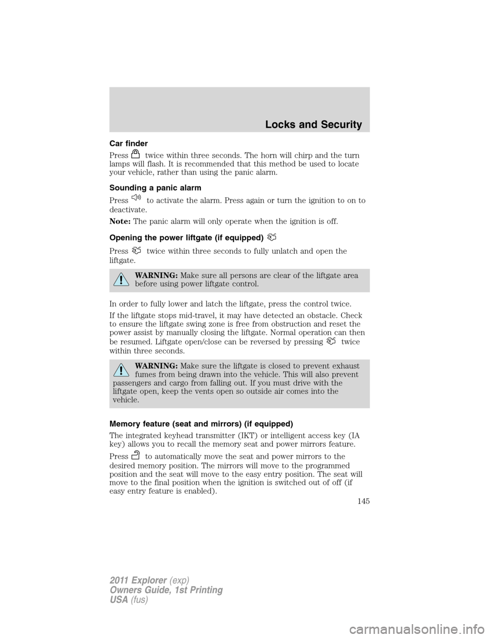 FORD EXPLORER 2011 5.G Owners Manual Car finder
Press
twice within three seconds. The horn will chirp and the turn
lamps will flash. It is recommended that this method be used to locate
your vehicle, rather than using the panic alarm.
So
