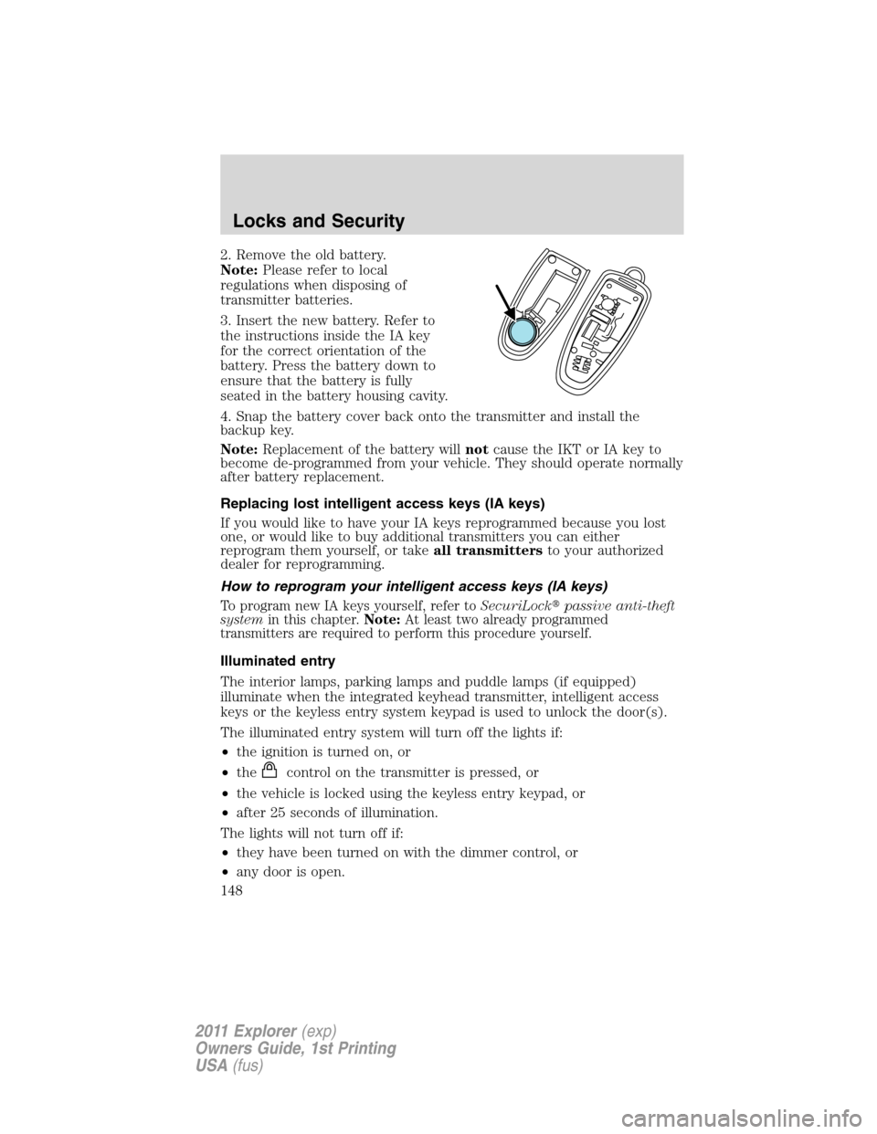 FORD EXPLORER 2011 5.G Owners Manual 2. Remove the old battery.
Note:Please refer to local
regulations when disposing of
transmitter batteries.
3. Insert the new battery. Refer to
the instructions inside the IA key
for the correct orient