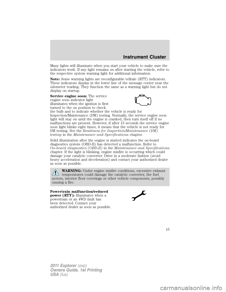 FORD EXPLORER 2011 5.G User Guide Many lights will illuminate when you start your vehicle to make sure the
indicators work. If any light remains on after starting the vehicle, refer to
the respective system warning light for additiona FORD EXPLORER 2011 5.G User Guide Many lights will illuminate when you start your vehicle to make sure the
indicators work. If any light remains on after starting the vehicle, refer to
the respective system warning light for additiona