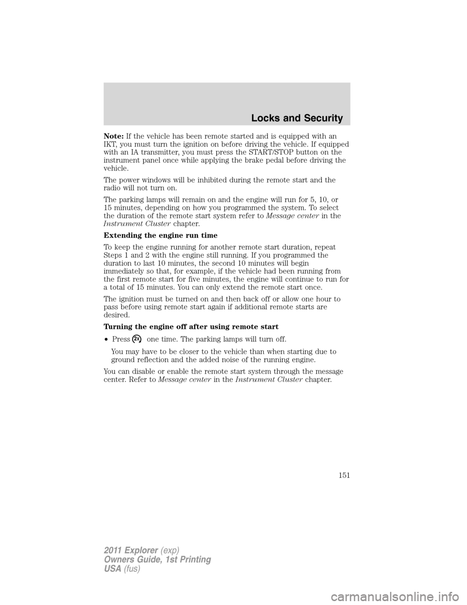 FORD EXPLORER 2011 5.G Owners Manual Note:If the vehicle has been remote started and is equipped with an
IKT, you must turn the ignition on before driving the vehicle. If equipped
with an IA transmitter, you must press the START/STOP but