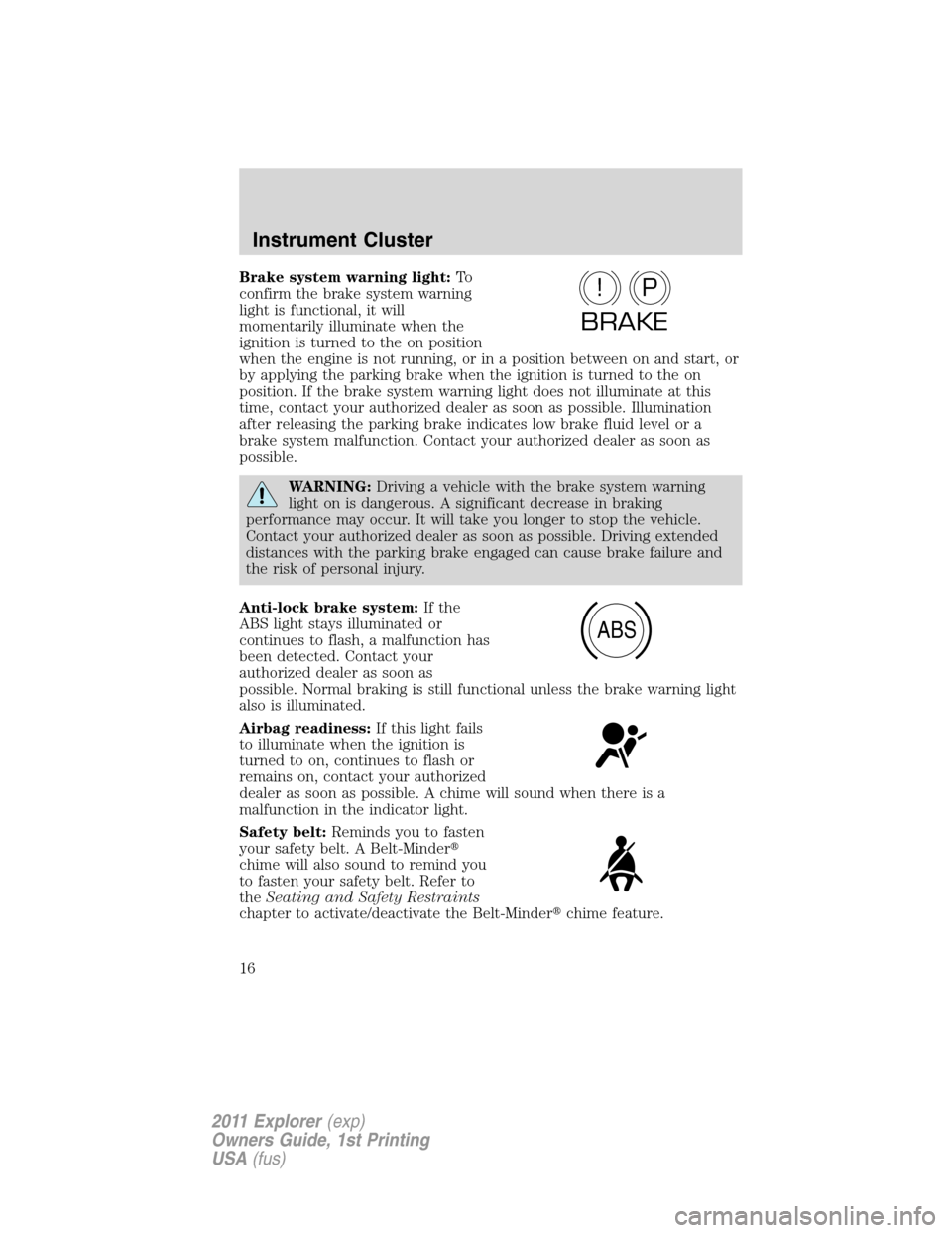 FORD EXPLORER 2011 5.G Owners Manual Brake system warning light:To
confirm the brake system warning
light is functional, it will
momentarily illuminate when the
ignition is turned to the on position
when the engine is not running, or in 