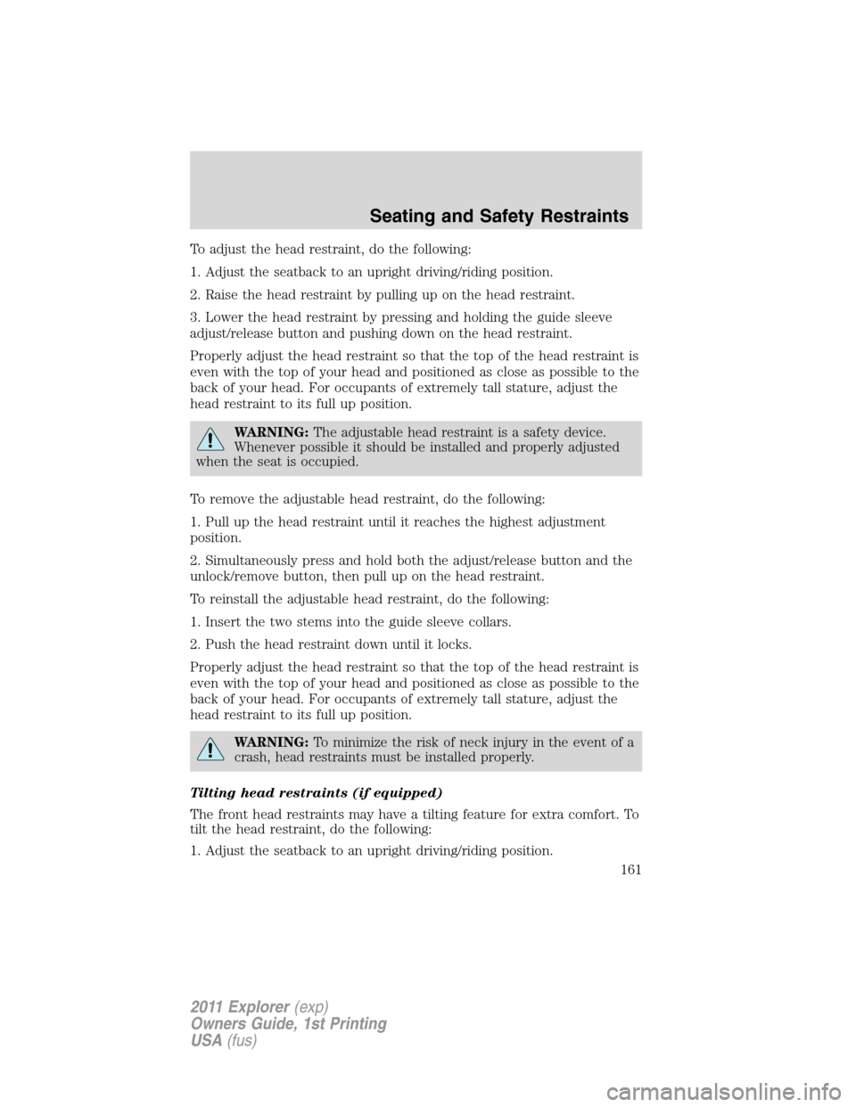 FORD EXPLORER 2011 5.G Owners Manual To adjust the head restraint, do the following:
1. Adjust the seatback to an upright driving/riding position.
2. Raise the head restraint by pulling up on the head restraint.
3. Lower the head restrai FORD EXPLORER 2011 5.G Owners Manual To adjust the head restraint, do the following:
1. Adjust the seatback to an upright driving/riding position.
2. Raise the head restraint by pulling up on the head restraint.
3. Lower the head restrai