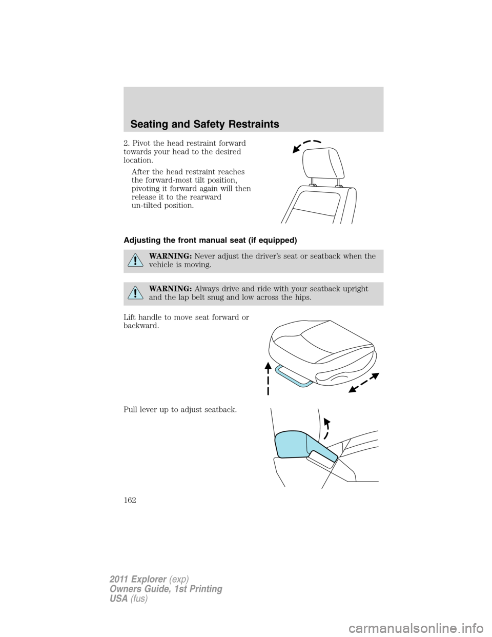FORD EXPLORER 2011 5.G Owners Manual 2. Pivot the head restraint forward
towards your head to the desired
location.
After the head restraint reaches
the forward-most tilt position,
pivoting it forward again will then
release it to the re FORD EXPLORER 2011 5.G Owners Manual 2. Pivot the head restraint forward
towards your head to the desired
location.
After the head restraint reaches
the forward-most tilt position,
pivoting it forward again will then
release it to the re