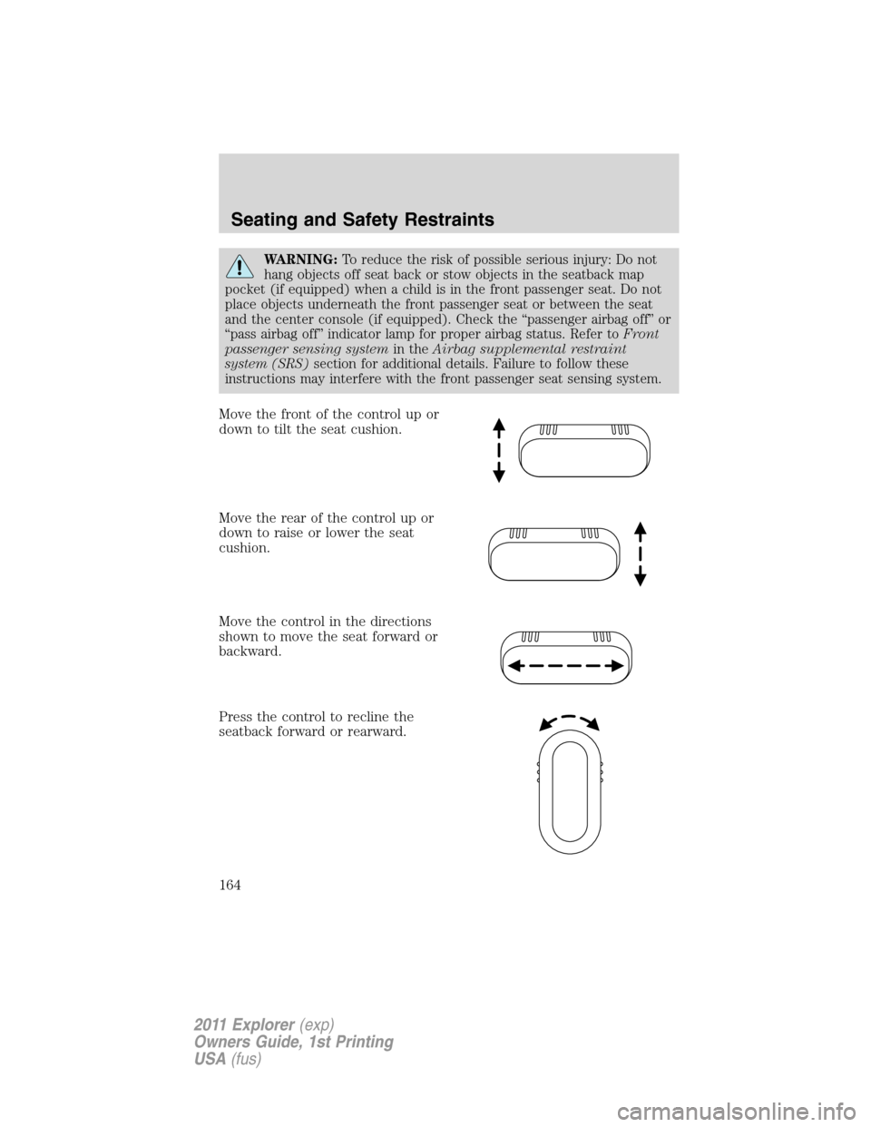 FORD EXPLORER 2011 5.G Owners Manual WARNING:To reduce the risk of possible serious injury: Do not
hang objects off seat back or stow objects in the seatback map
pocket (if equipped) when a child is in the front passenger seat. Do not
pl