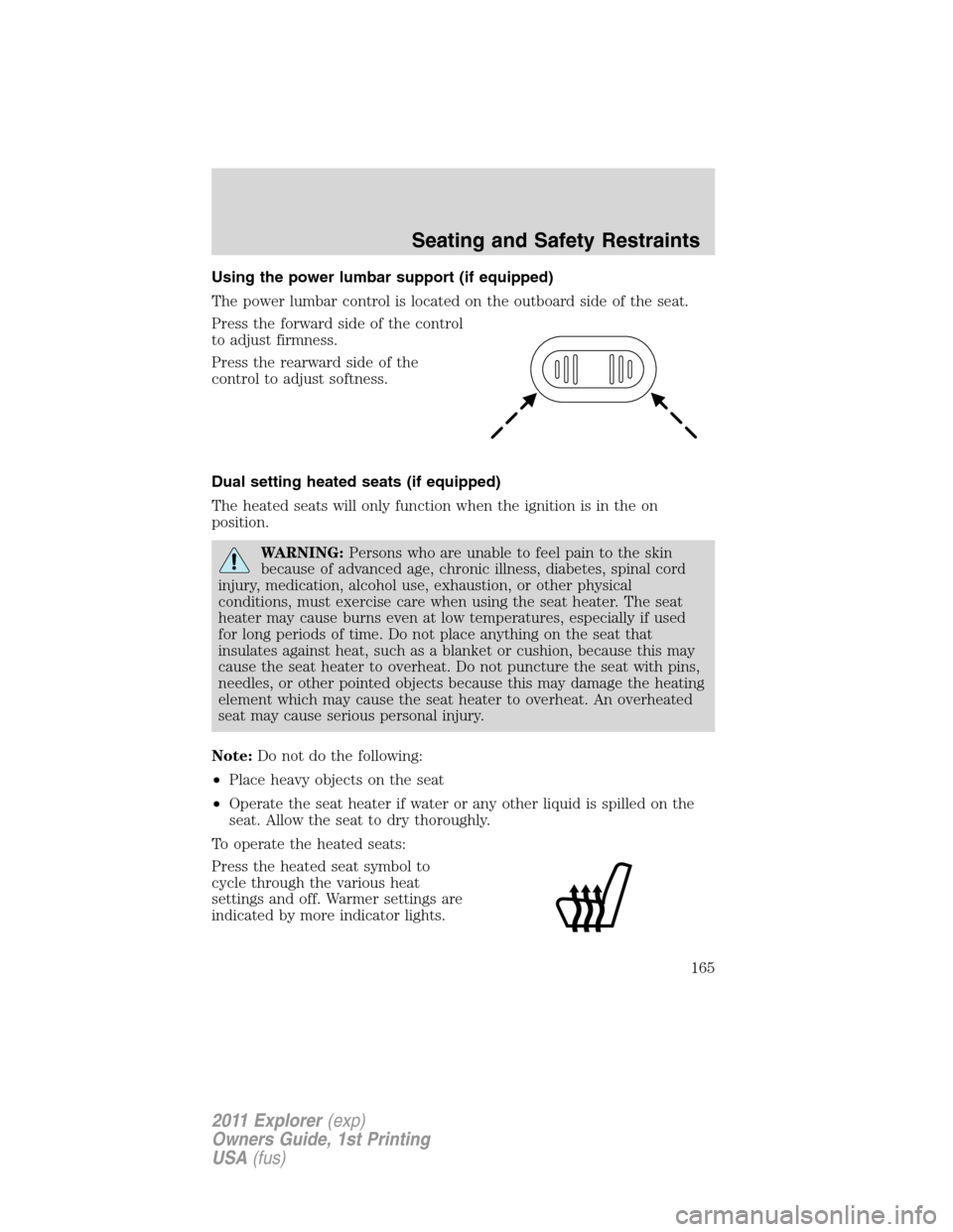 FORD EXPLORER 2011 5.G Owners Manual Using the power lumbar support (if equipped)
The power lumbar control is located on the outboard side of the seat.
Press the forward side of the control
to adjust firmness.
Press the rearward side of FORD EXPLORER 2011 5.G Owners Manual Using the power lumbar support (if equipped)
The power lumbar control is located on the outboard side of the seat.
Press the forward side of the control
to adjust firmness.
Press the rearward side of