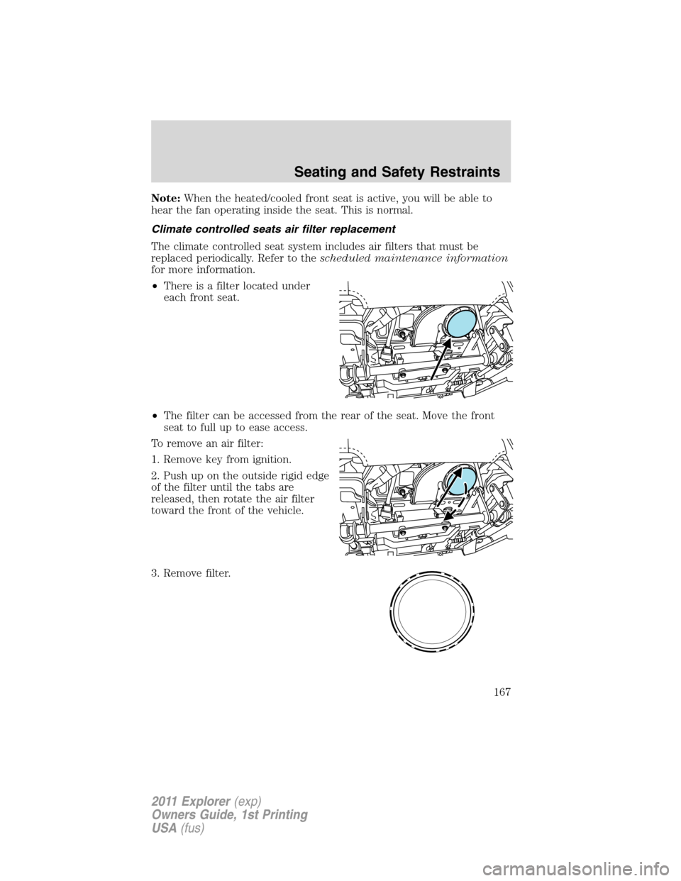 FORD EXPLORER 2011 5.G Owners Manual Note:When the heated/cooled front seat is active, you will be able to
hear the fan operating inside the seat. This is normal.
Climate controlled seats air filter replacement
The climate controlled sea FORD EXPLORER 2011 5.G Owners Manual Note:When the heated/cooled front seat is active, you will be able to
hear the fan operating inside the seat. This is normal.
Climate controlled seats air filter replacement
The climate controlled sea