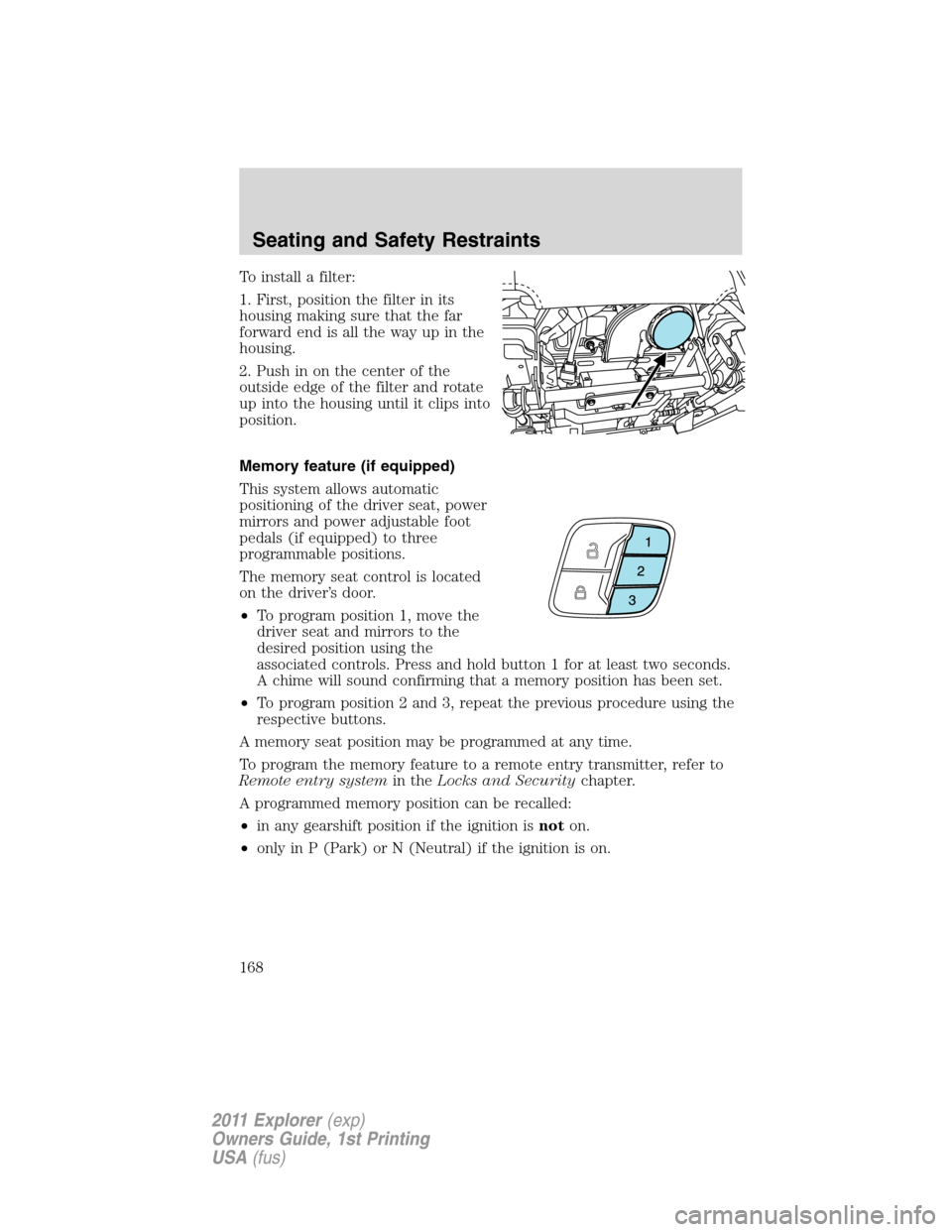 FORD EXPLORER 2011 5.G Owners Manual To install a filter:
1. First, position the filter in its
housing making sure that the far
forward end is all the way up in the
housing.
2. Push in on the center of the
outside edge of the filter and FORD EXPLORER 2011 5.G Owners Manual To install a filter:
1. First, position the filter in its
housing making sure that the far
forward end is all the way up in the
housing.
2. Push in on the center of the
outside edge of the filter and