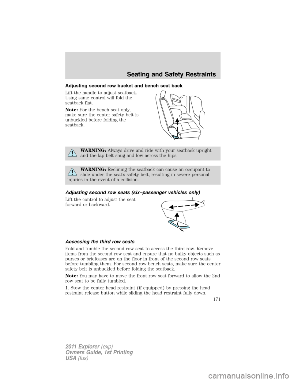 FORD EXPLORER 2011 5.G Owners Manual Adjusting second row bucket and bench seat back
Lift the handle to adjust seatback.
Using same control will fold the
seatback flat.
Note:For the bench seat only,
make sure the center safety belt is
un