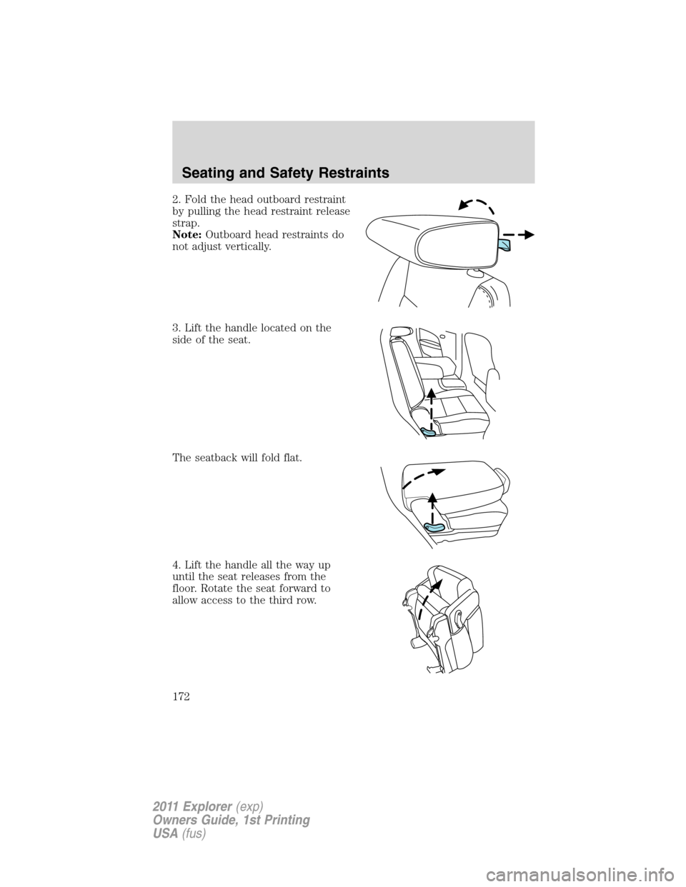 FORD EXPLORER 2011 5.G Owners Manual 2. Fold the head outboard restraint
by pulling the head restraint release
strap.
Note:Outboard head restraints do
not adjust vertically.
3. Lift the handle located on the
side of the seat.
The seatbac