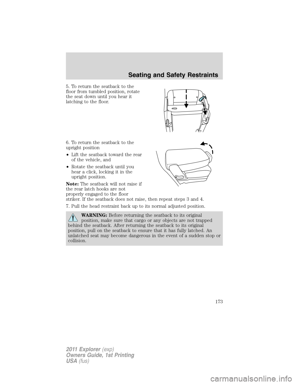 FORD EXPLORER 2011 5.G Owners Manual 5. To return the seatback to the
floor from tumbled position, rotate
the seat down until you hear it
latching to the floor.
6. To return the seatback to the
upright position
•Lift the seatback towar