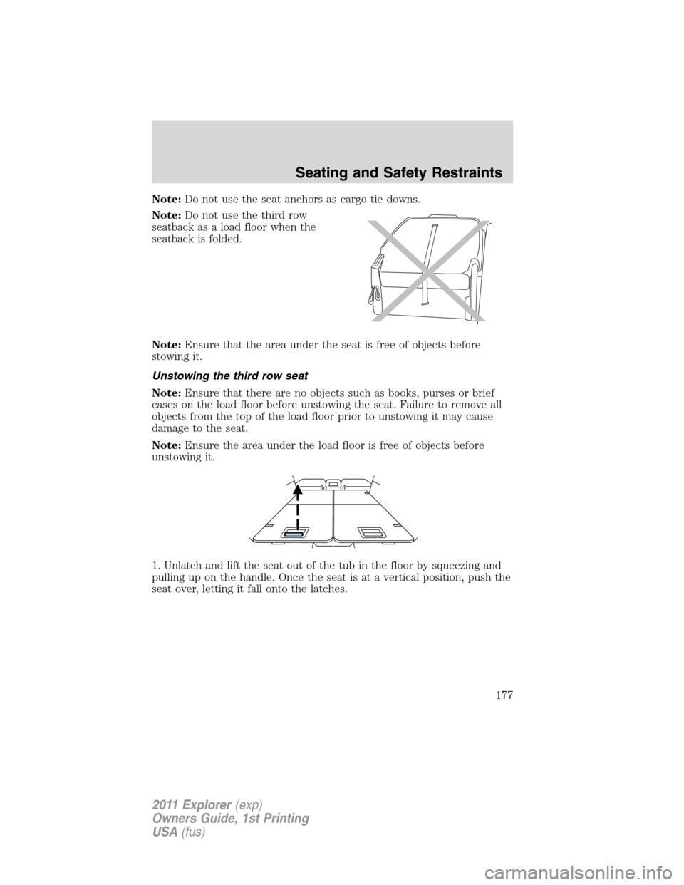 FORD EXPLORER 2011 5.G Owners Manual Note:Do not use the seat anchors as cargo tie downs.
Note:Do not use the third row
seatback as a load floor when the
seatback is folded.
Note:Ensure that the area under the seat is free of objects bef