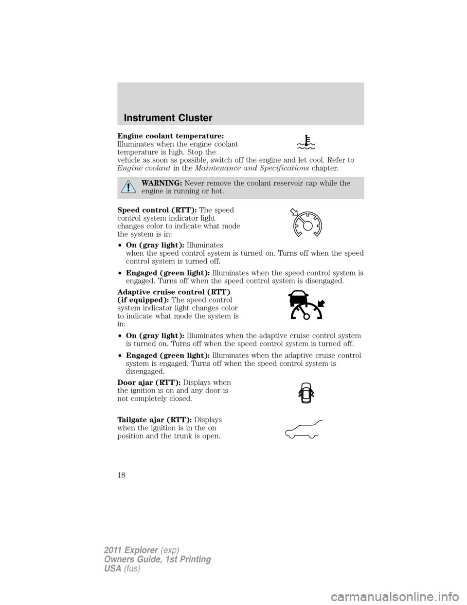FORD EXPLORER 2011 5.G User Guide Engine coolant temperature:
Illuminates when the engine coolant
temperature is high. Stop the
vehicle as soon as possible, switch off the engine and let cool. Refer to
Engine coolantin theMaintenance FORD EXPLORER 2011 5.G User Guide Engine coolant temperature:
Illuminates when the engine coolant
temperature is high. Stop the
vehicle as soon as possible, switch off the engine and let cool. Refer to
Engine coolantin theMaintenance