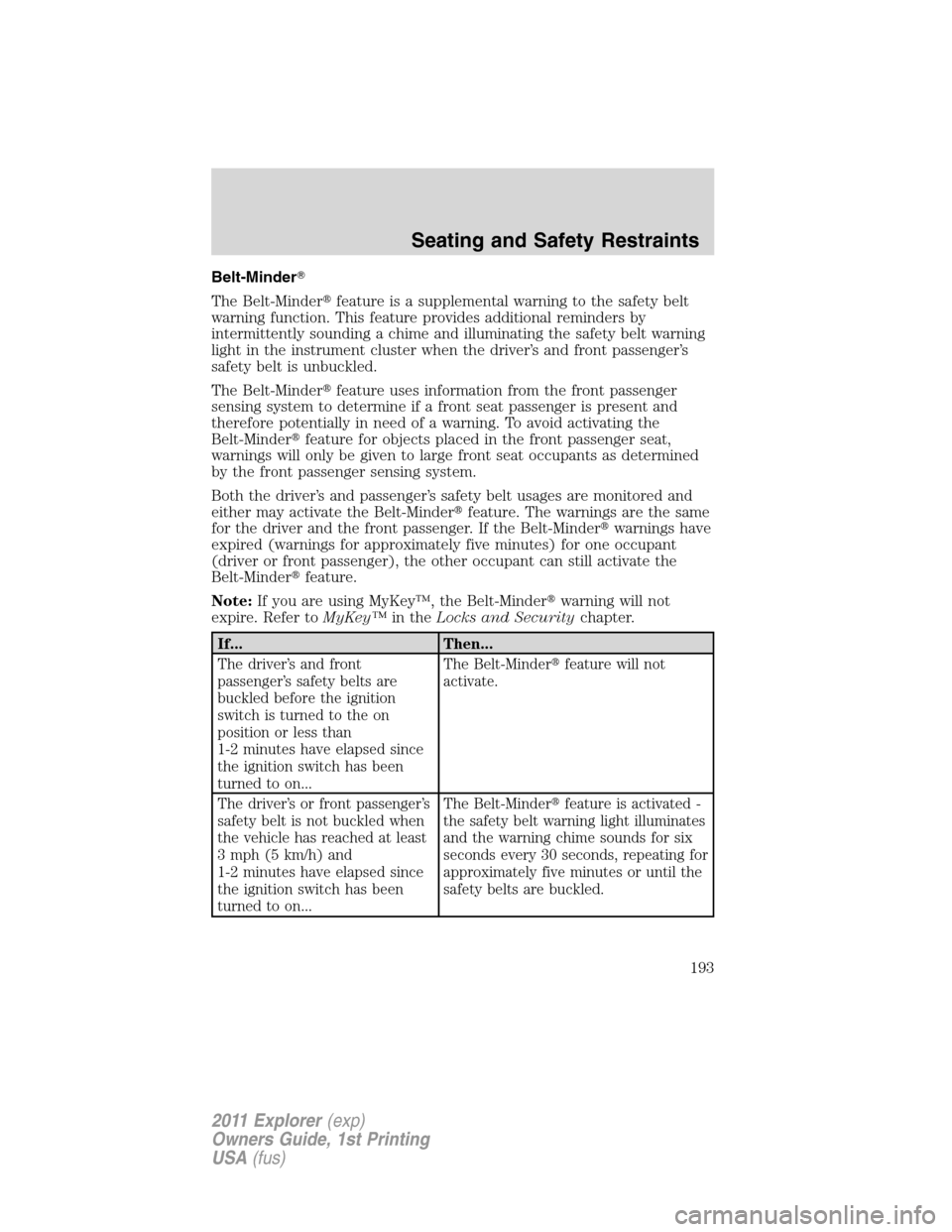 FORD EXPLORER 2011 5.G Owners Manual Belt-Minder
The Belt-Minderfeature is a supplemental warning to the safety belt
warning function. This feature provides additional reminders by
intermittently sounding a chime and illuminating the s