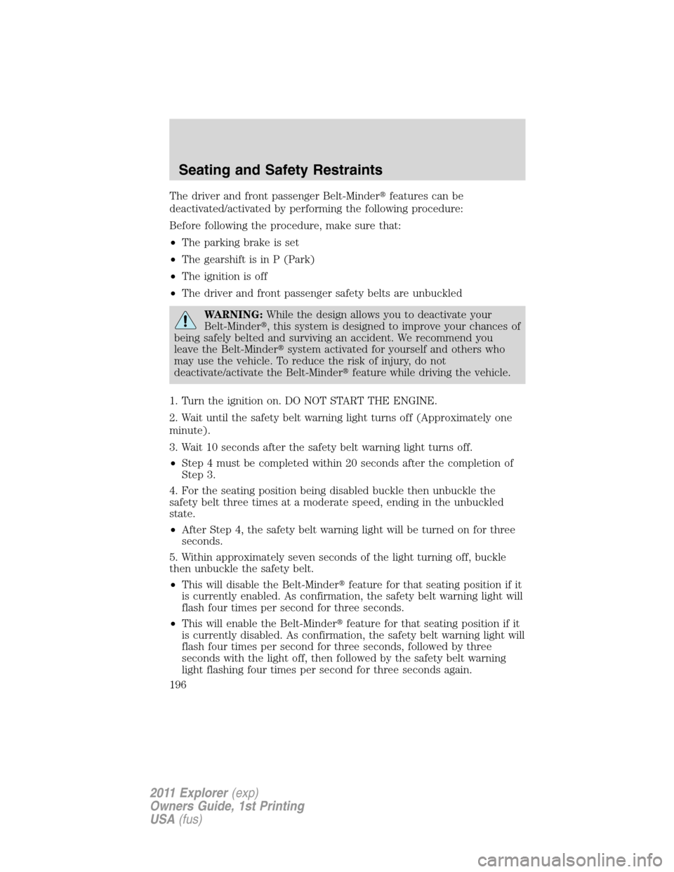 FORD EXPLORER 2011 5.G Owners Manual The driver and front passenger Belt-Minderfeatures can be
deactivated/activated by performing the following procedure:
Before following the procedure, make sure that:
•The parking brake is set
•T
