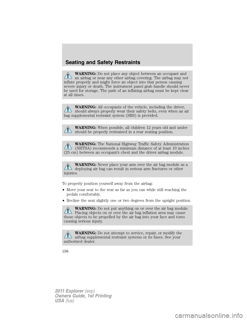 FORD EXPLORER 2011 5.G Owners Manual WARNING:Do not place any object between an occupant and
an airbag or near any other airbag covering. The airbag may not
inflate properly and might force an object into that person causing
severe injur