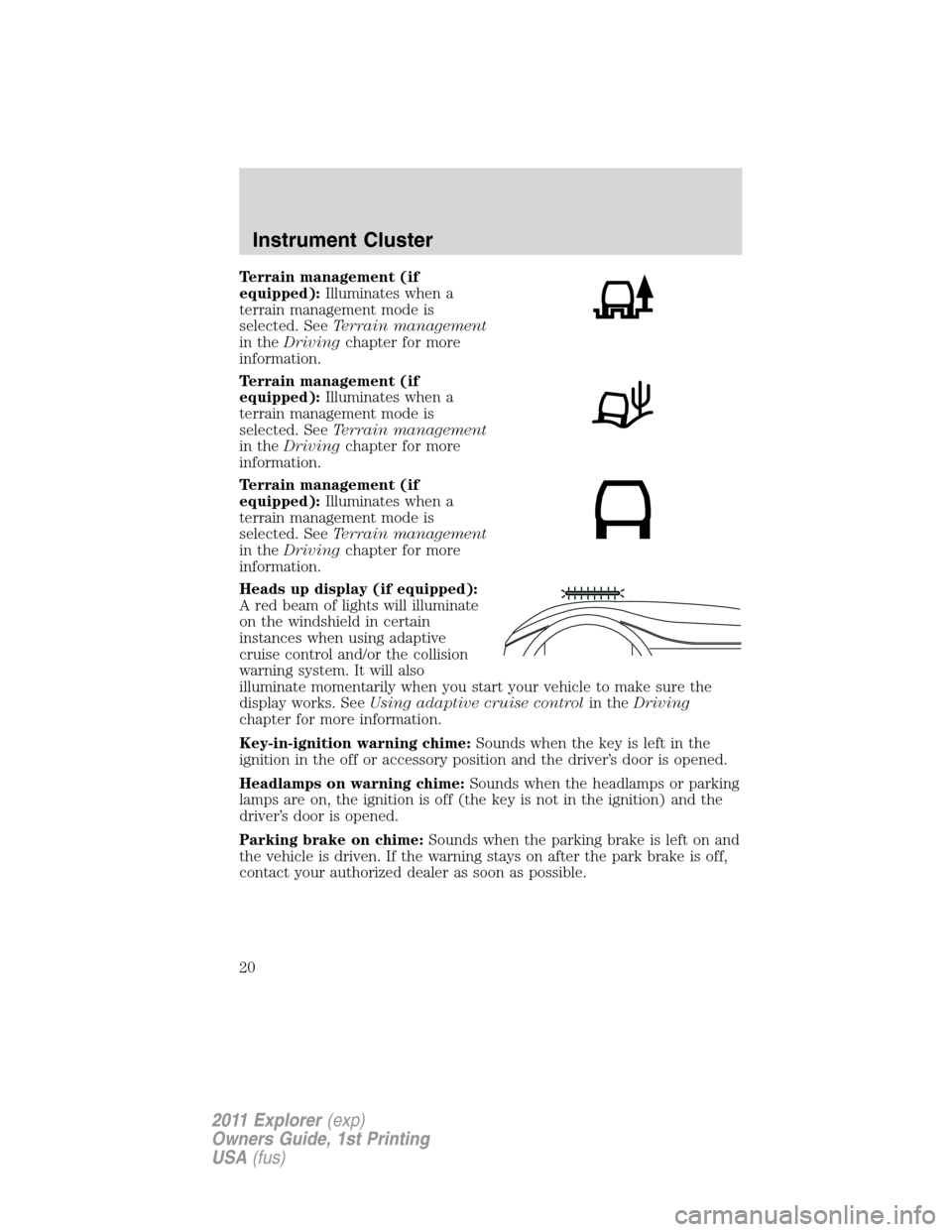 FORD EXPLORER 2011 5.G Owners Manual Terrain management (if
equipped):Illuminates when a
terrain management mode is
selected. SeeTerrain management
in theDrivingchapter for more
information.
Terrain management (if
equipped):Illuminates w