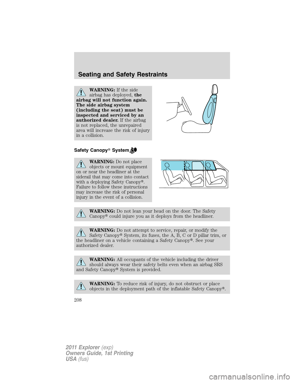 FORD EXPLORER 2011 5.G Owners Manual WARNING:If the side
airbag has deployed,the
airbag will not function again.
The side airbag system
(including the seat) must be
inspected and serviced by an
authorized dealer.If the airbag
is not repl