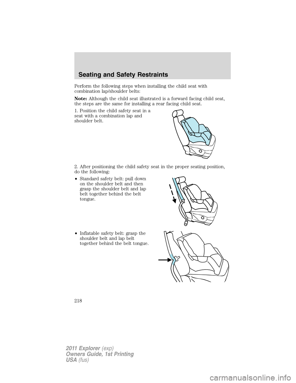 FORD EXPLORER 2011 5.G Owners Manual Perform the following steps when installing the child seat with
combination lap/shoulder belts:
Note:Although the child seat illustrated is a forward facing child seat,
the steps are the same for inst FORD EXPLORER 2011 5.G Owners Manual Perform the following steps when installing the child seat with
combination lap/shoulder belts:
Note:Although the child seat illustrated is a forward facing child seat,
the steps are the same for inst