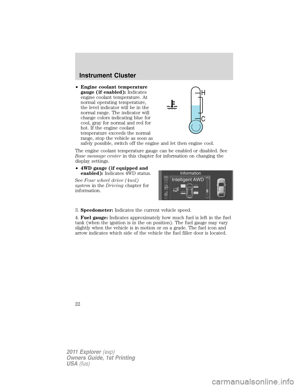 FORD EXPLORER 2011 5.G Owners Manual •Engine coolant temperature
gauge (if enabled):Indicates
engine coolant temperature. At
normal operating temperature,
the level indicator will be in the
normal range. The indicator will
change color