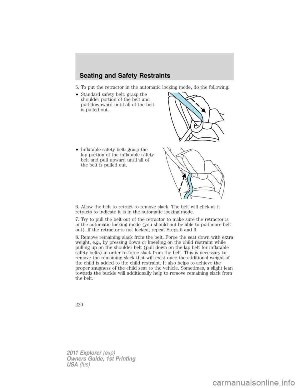FORD EXPLORER 2011 5.G Owners Manual 5. To put the retractor in the automatic locking mode, do the following:
•Standard safety belt: grasp the
shoulder portion of the belt and
pull downward until all of the belt
is pulled out.
•Infla FORD EXPLORER 2011 5.G Owners Manual 5. To put the retractor in the automatic locking mode, do the following:
•Standard safety belt: grasp the
shoulder portion of the belt and
pull downward until all of the belt
is pulled out.
•Infla